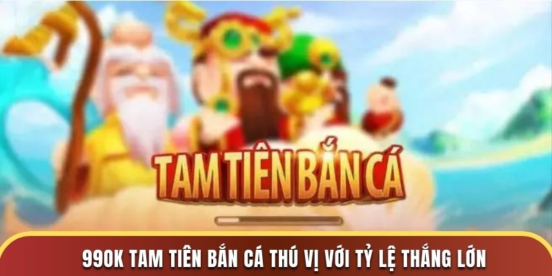 99OK tam tiên bắn cá thú vị với tỷ lệ thắng lớn