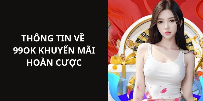 Thông tin về siêu phẩm ưu đãi 99OK khuyến mãi hoàn cược