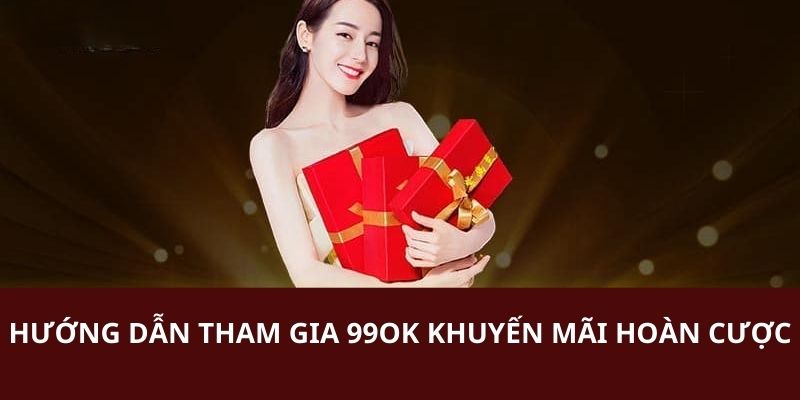 Hướng dẫn cho người chơi tham gia chương trình 99OK khuyến mãi hoàn cược