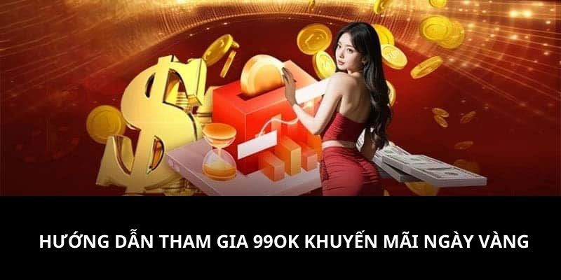 Hướng dẫn cụ thể các thao tác tham gia vào sự kiện 99OK khuyến mãi ngày vàng