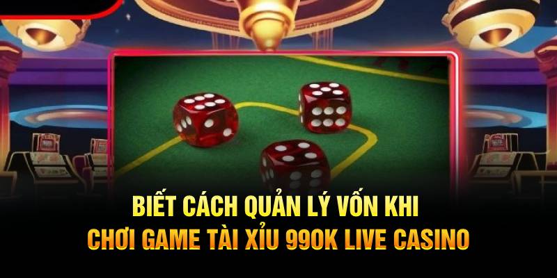 Biết cách quản lý vốn khi chơi game Tài Xỉu 99OK Live Casino