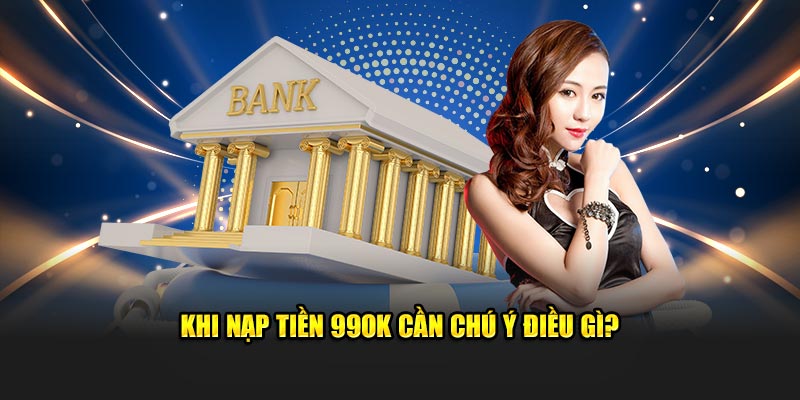 Khi nạp tiền 99OK cần chú ý điều gì?